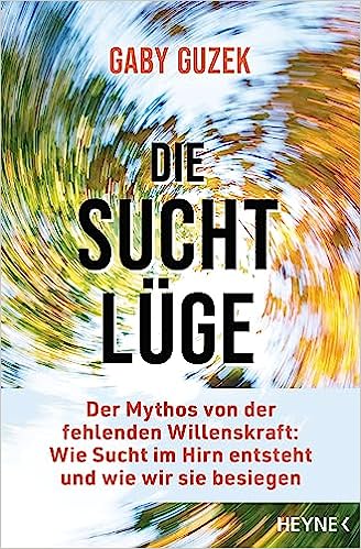Die Suchtlüge: Der Mythos von der fehlenden Willenskraft