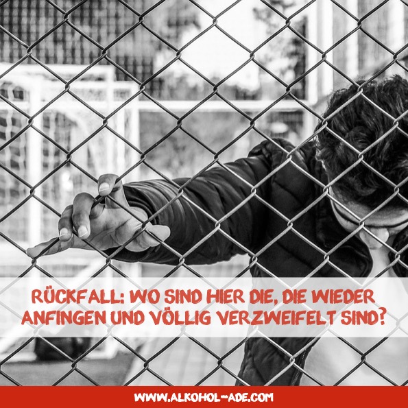 Rückfall: Wo sind hier die, die wieder anfingen und völlig verzweifelt sind?