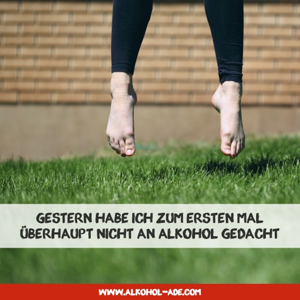 Gestern habe ich zum ersten Mal überhaupt nicht an Alkohol gedacht Gestern habe ich zum ersten Mal überhaupt nicht an Alkohol gedacht