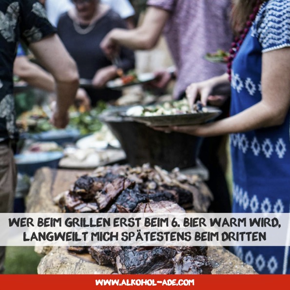 Wer beim Grillen erst beim 6. Bier warm wird, langweilt mich spätestens beim dritten Wer beim Grillen erst beim 6. Bier warm wird, langweilt mich spätestens beim dritten