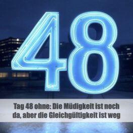 Tag 48 ohne- Die Müdigkeit ist noch da, aber die Gleichgültigkeit ist weg