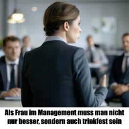 Als Frau im Management muss man nicht nur besser, sondern auch trinkfest sein