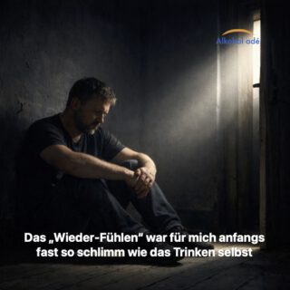 Das „Wieder-Fühlen“ war für mich anfangs fast so schlimm war wie das Trinken selbst