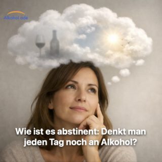 Wie ist es abstinent- Denkt man jeden Tag noch an Alkohol?