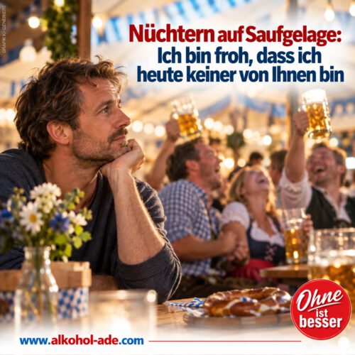 Nüchterner Mann sitzt nachdenklich in einem bayerischen Festzelt, während hinter ihm ausgelassen mit Bierkrügen gefeiert wird. Überschrift: „Nüchtern auf Saufgelage: Ich bin froh, dass ich heute keiner von Ihnen bin“.